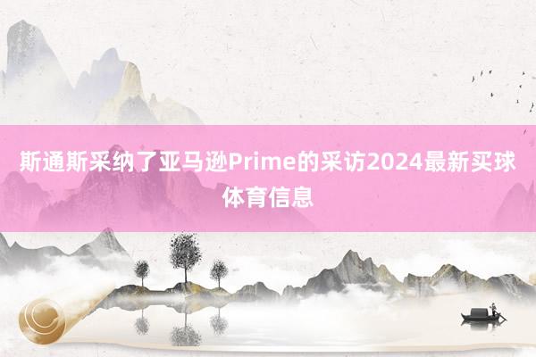 斯通斯采纳了亚马逊Prime的采访2024最新买球体育信息
