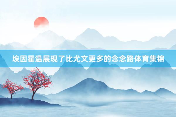 埃因霍温展现了比尤文更多的念念路体育集锦