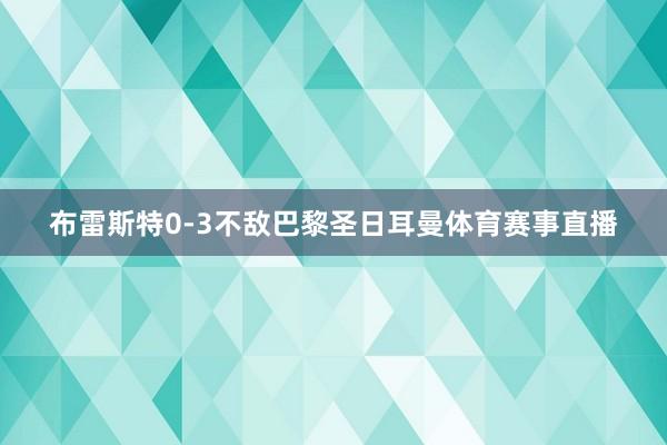 布雷斯特0-3不敌巴黎圣日耳曼体育赛事直播