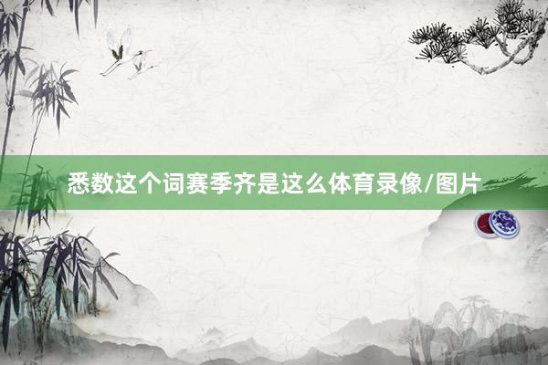悉数这个词赛季齐是这么体育录像/图片