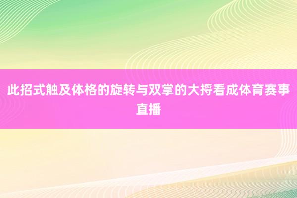 此招式触及体格的旋转与双掌的大捋看成体育赛事直播