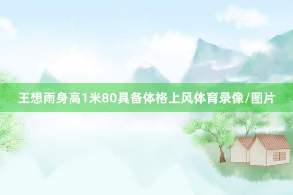 王想雨身高1米80具备体格上风体育录像/图片
