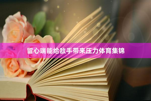 留心端能给敌手带来压力体育集锦