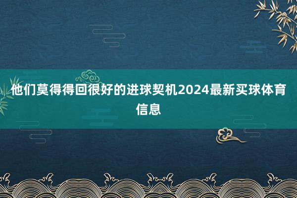 他们莫得得回很好的进球契机2024最新买球体育信息