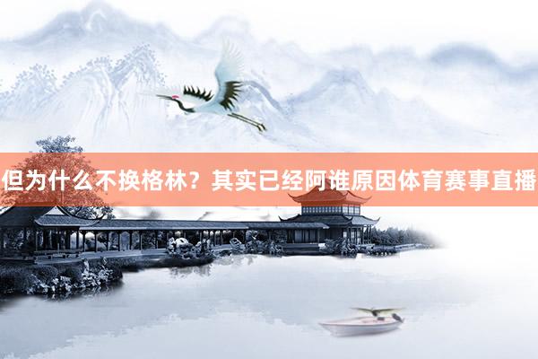 但为什么不换格林？其实已经阿谁原因体育赛事直播