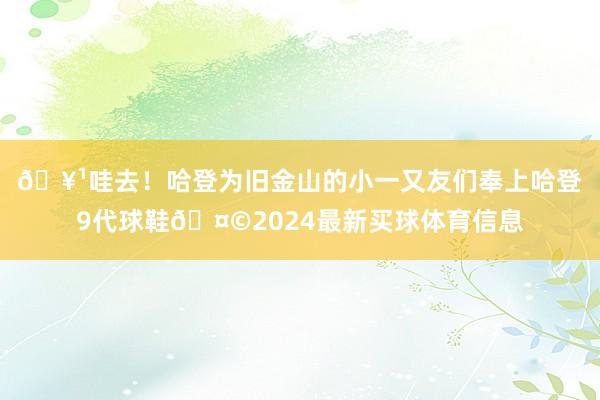 🥹哇去！哈登为旧金山的小一又友们奉上哈登9代球鞋🤩2024最新买球体育信息
