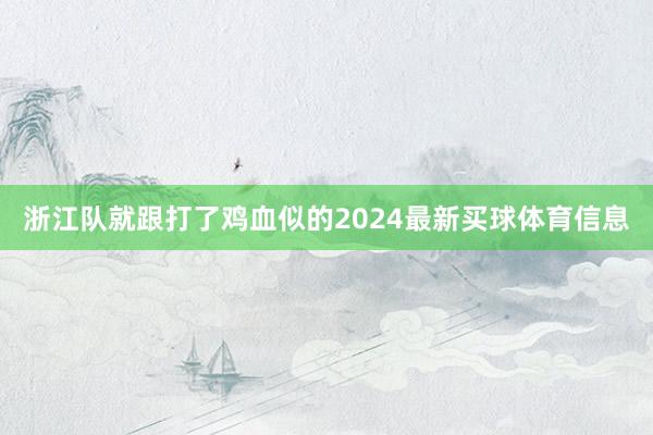 浙江队就跟打了鸡血似的2024最新买球体育信息