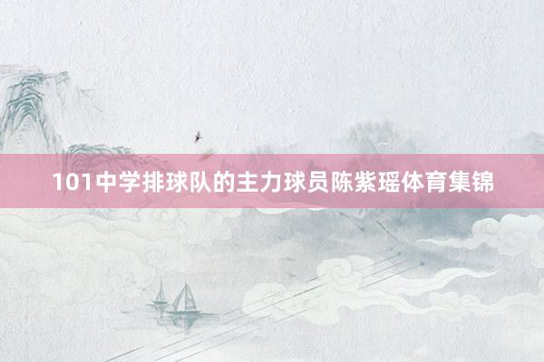 101中学排球队的主力球员陈紫瑶体育集锦