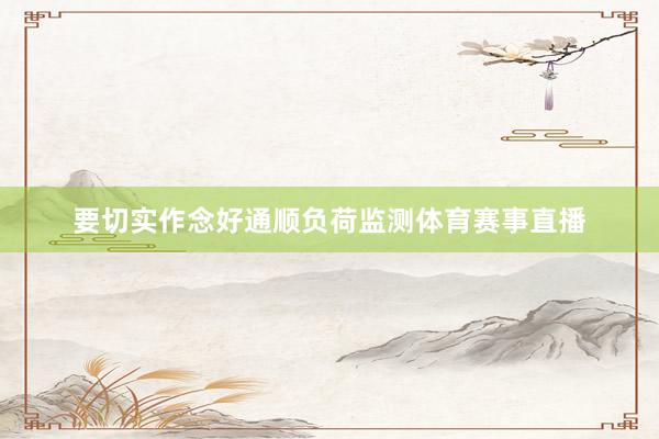 要切实作念好通顺负荷监测体育赛事直播