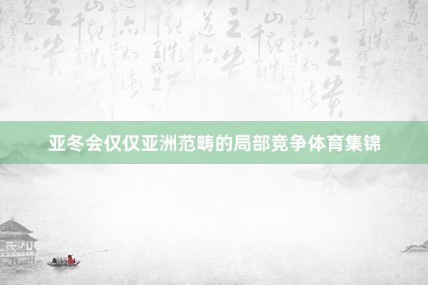亚冬会仅仅亚洲范畴的局部竞争体育集锦