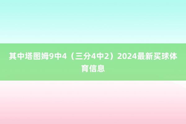 其中塔图姆9中4（三分4中2）2024最新买球体育信息
