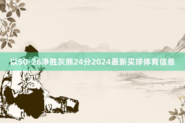以50-26净胜灰熊24分2024最新买球体育信息