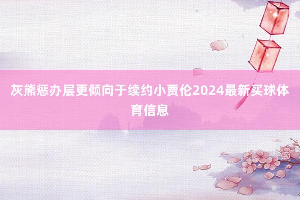灰熊惩办层更倾向于续约小贾伦2024最新买球体育信息