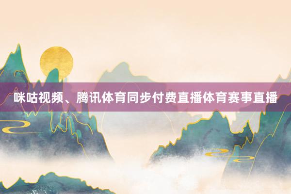 咪咕视频、腾讯体育同步付费直播体育赛事直播