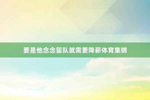 要是他念念留队就需要降薪体育集锦