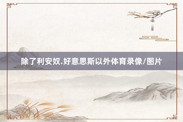 除了利安奴.好意思斯以外体育录像/图片