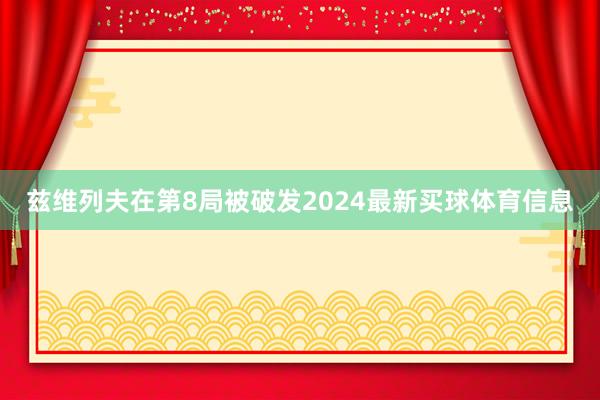 兹维列夫在第8局被破发2024最新买球体育信息