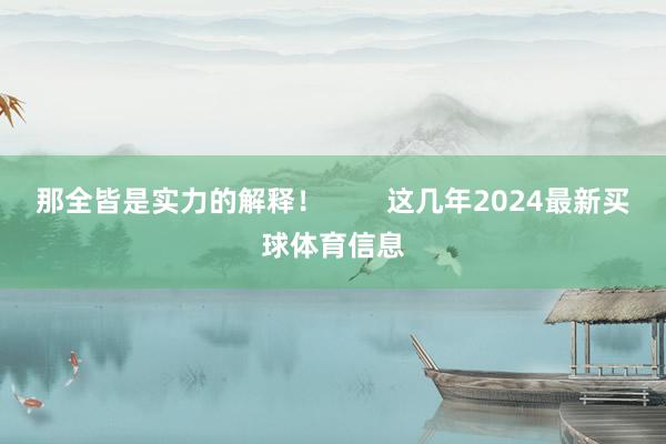 那全皆是实力的解释！        这几年2024最新买球体育信息