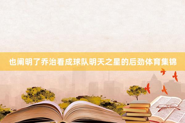 也阐明了乔治看成球队明天之星的后劲体育集锦