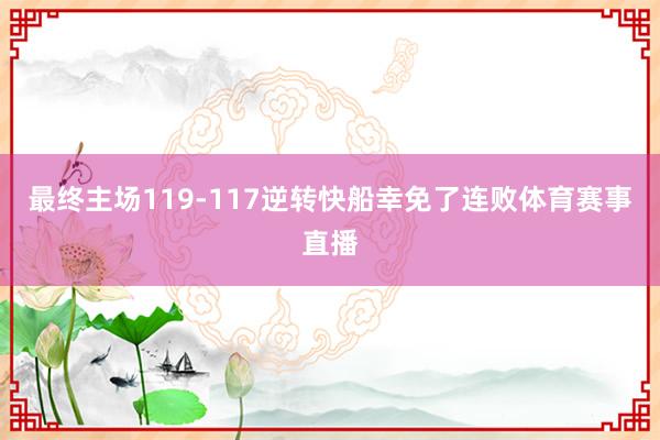 最终主场119-117逆转快船幸免了连败体育赛事直播