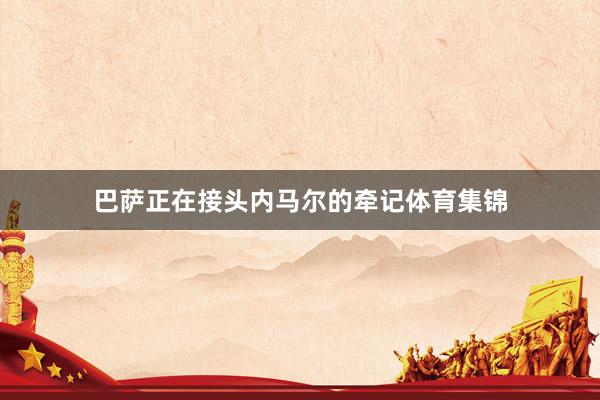 巴萨正在接头内马尔的牵记体育集锦