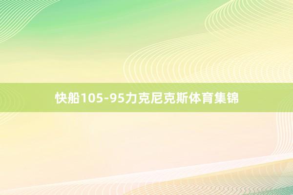 快船105-95力克尼克斯体育集锦