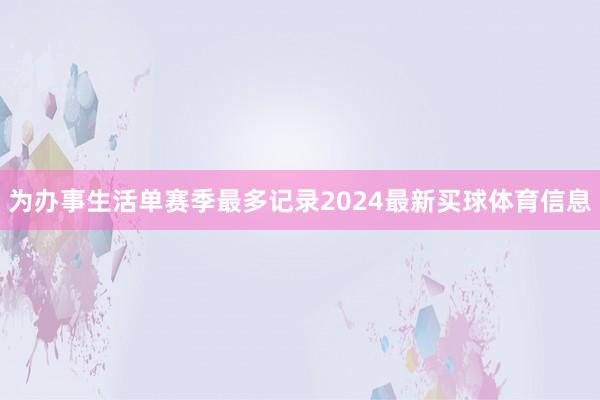 为办事生活单赛季最多记录2024最新买球体育信息