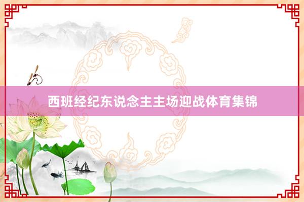 西班经纪东说念主主场迎战体育集锦