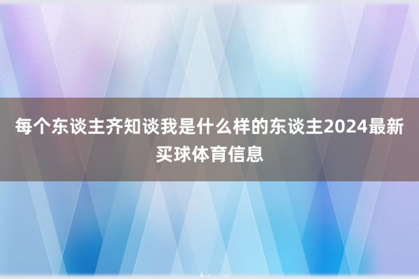 每个东谈主齐知谈我是什么样的东谈主2024最新买球体育信息