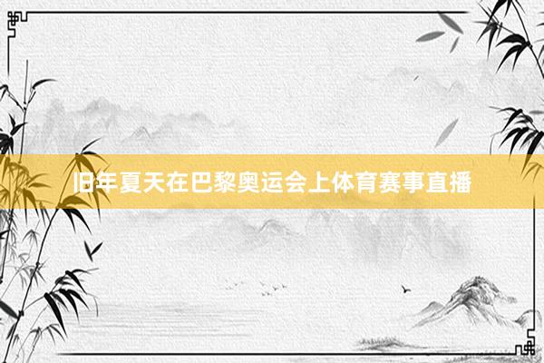 旧年夏天在巴黎奥运会上体育赛事直播