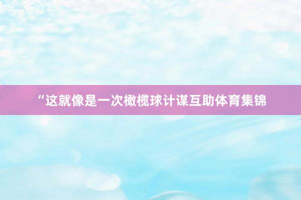 “这就像是一次橄榄球计谋互助体育集锦