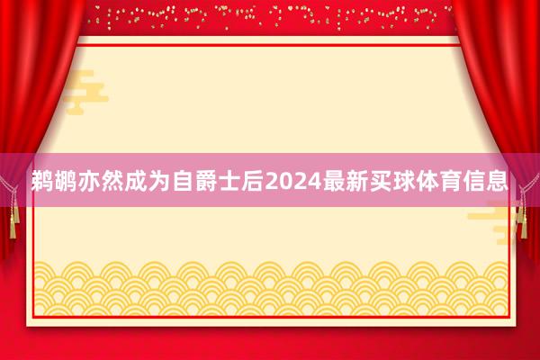 鹈鹕亦然成为自爵士后2024最新买球体育信息