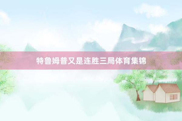 特鲁姆普又是连胜三局体育集锦