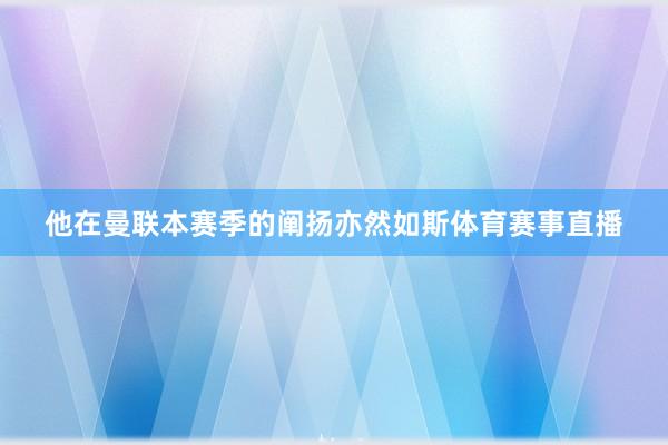 他在曼联本赛季的阐扬亦然如斯体育赛事直播