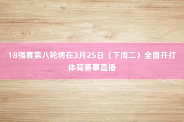 18强赛第八轮将在3月25日（下周二）全面开打体育赛事直播
