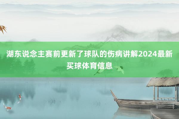 湖东说念主赛前更新了球队的伤病讲解2024最新买球体育信息