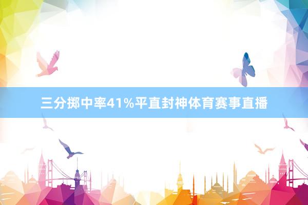 三分掷中率41%平直封神体育赛事直播