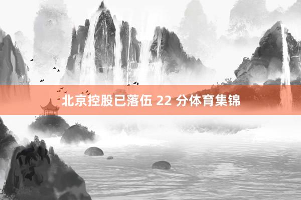 北京控股已落伍 22 分体育集锦