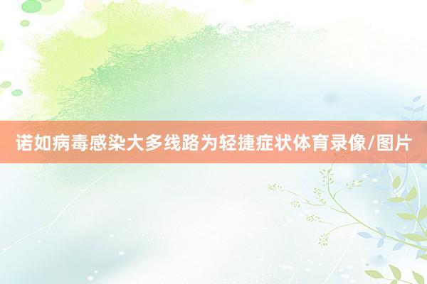 诺如病毒感染大多线路为轻捷症状体育录像/图片