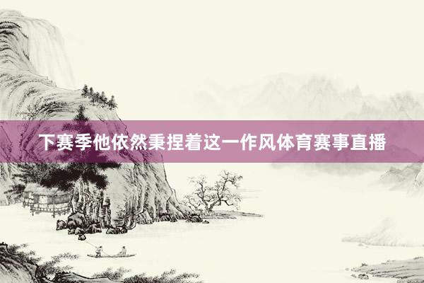 下赛季他依然秉捏着这一作风体育赛事直播