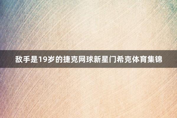 敌手是19岁的捷克网球新星门希克体育集锦