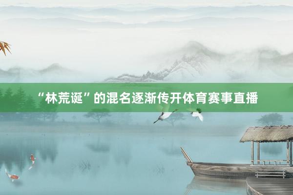 “林荒诞”的混名逐渐传开体育赛事直播