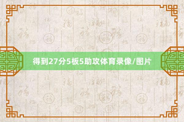 得到27分5板5助攻体育录像/图片