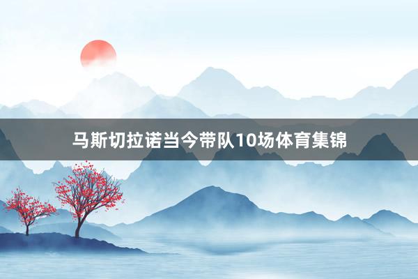 马斯切拉诺当今带队10场体育集锦