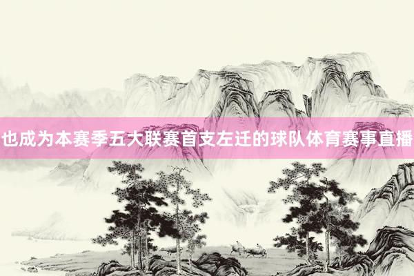也成为本赛季五大联赛首支左迁的球队体育赛事直播