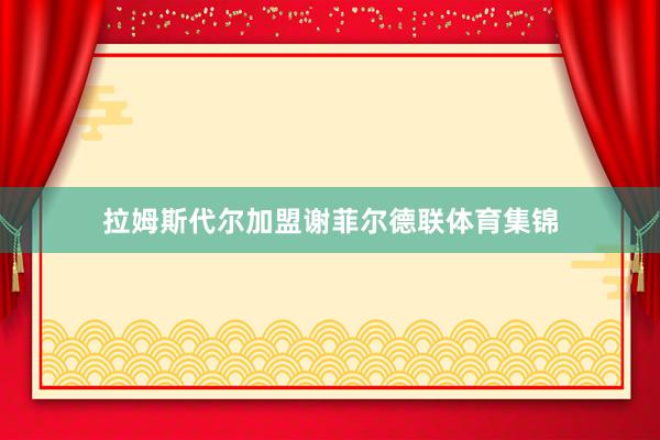 拉姆斯代尔加盟谢菲尔德联体育集锦
