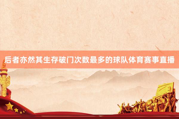 后者亦然其生存破门次数最多的球队体育赛事直播
