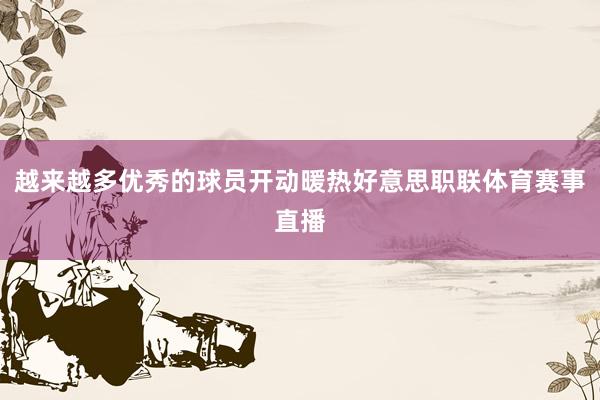 越来越多优秀的球员开动暖热好意思职联体育赛事直播