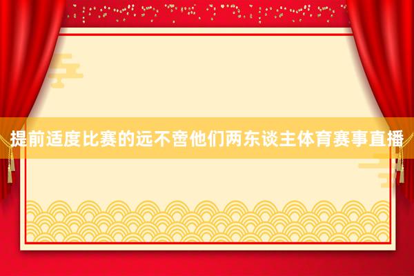 提前适度比赛的远不啻他们两东谈主体育赛事直播