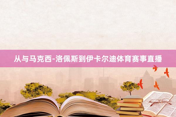 从与马克西-洛佩斯到伊卡尔迪体育赛事直播